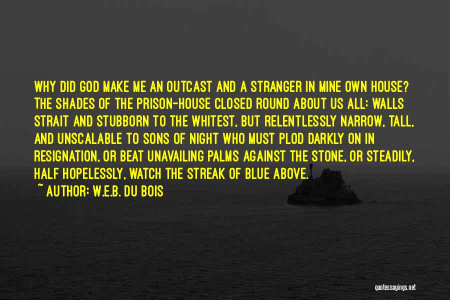 W.E.B. Du Bois Quotes: Why Did God Make Me An Outcast And A Stranger In Mine Own House? The Shades Of The Prison-house Closed