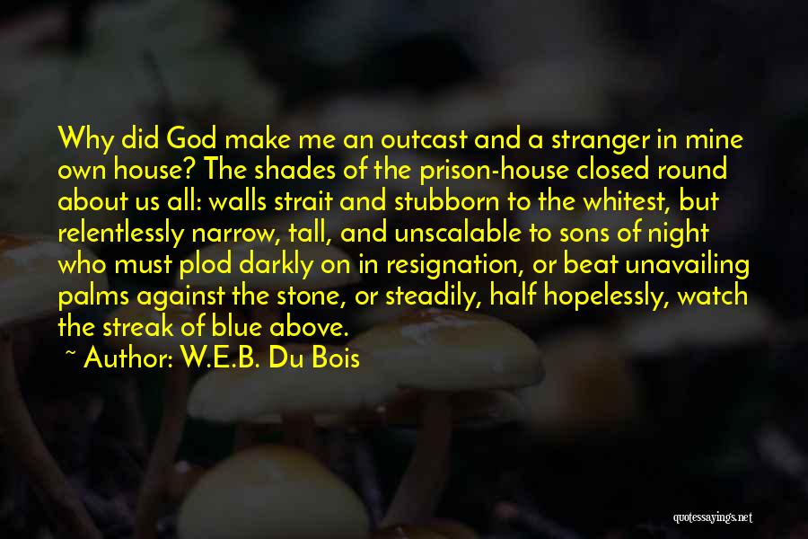 W.E.B. Du Bois Quotes: Why Did God Make Me An Outcast And A Stranger In Mine Own House? The Shades Of The Prison-house Closed