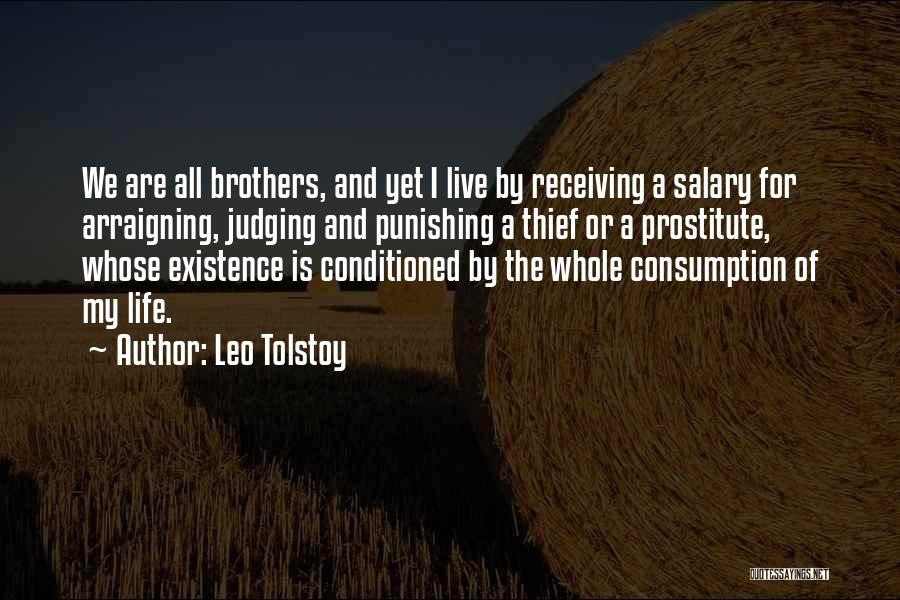 Leo Tolstoy Quotes: We Are All Brothers, And Yet I Live By Receiving A Salary For Arraigning, Judging And Punishing A Thief Or