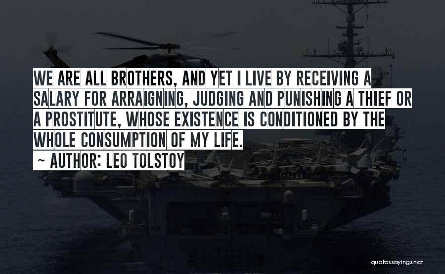 Leo Tolstoy Quotes: We Are All Brothers, And Yet I Live By Receiving A Salary For Arraigning, Judging And Punishing A Thief Or