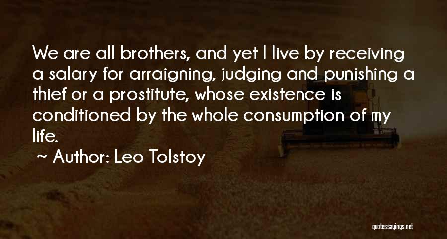 Leo Tolstoy Quotes: We Are All Brothers, And Yet I Live By Receiving A Salary For Arraigning, Judging And Punishing A Thief Or