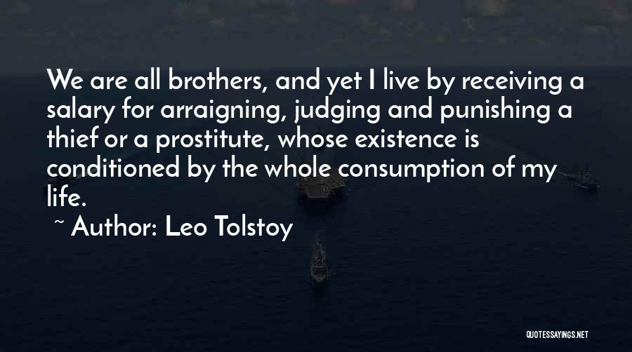 Leo Tolstoy Quotes: We Are All Brothers, And Yet I Live By Receiving A Salary For Arraigning, Judging And Punishing A Thief Or