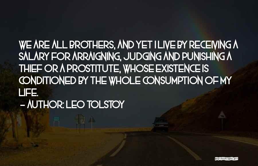 Leo Tolstoy Quotes: We Are All Brothers, And Yet I Live By Receiving A Salary For Arraigning, Judging And Punishing A Thief Or