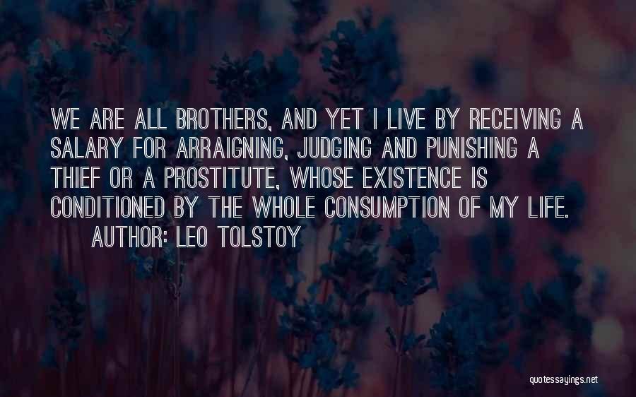 Leo Tolstoy Quotes: We Are All Brothers, And Yet I Live By Receiving A Salary For Arraigning, Judging And Punishing A Thief Or