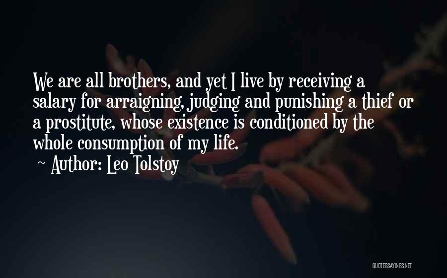 Leo Tolstoy Quotes: We Are All Brothers, And Yet I Live By Receiving A Salary For Arraigning, Judging And Punishing A Thief Or