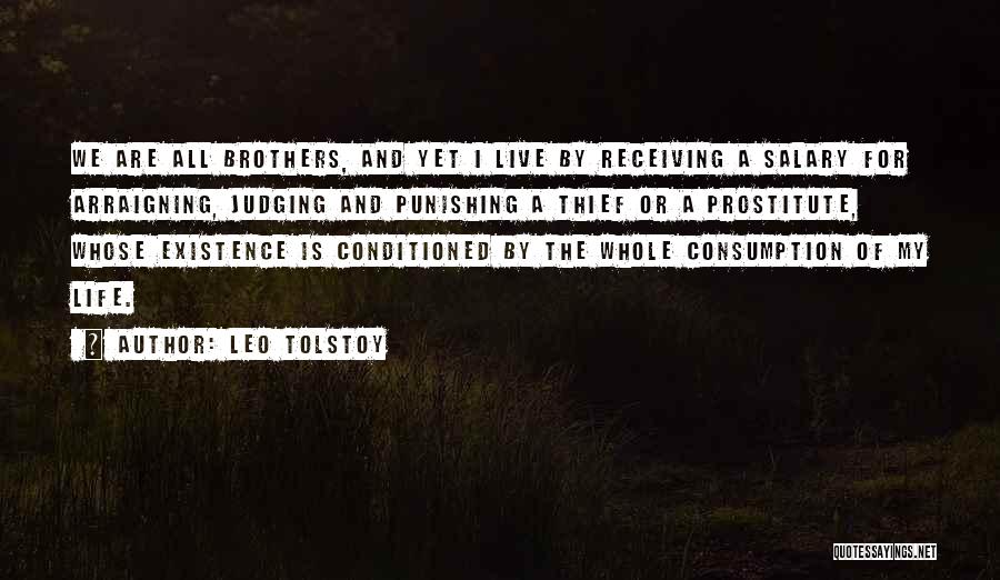 Leo Tolstoy Quotes: We Are All Brothers, And Yet I Live By Receiving A Salary For Arraigning, Judging And Punishing A Thief Or