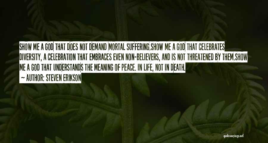 Steven Erikson Quotes: Show Me A God That Does Not Demand Mortal Suffering.show Me A God That Celebrates Diversity, A Celebration That Embraces