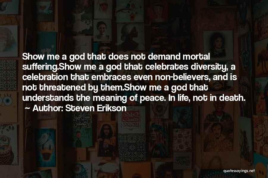 Steven Erikson Quotes: Show Me A God That Does Not Demand Mortal Suffering.show Me A God That Celebrates Diversity, A Celebration That Embraces