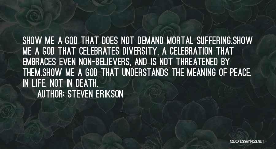 Steven Erikson Quotes: Show Me A God That Does Not Demand Mortal Suffering.show Me A God That Celebrates Diversity, A Celebration That Embraces