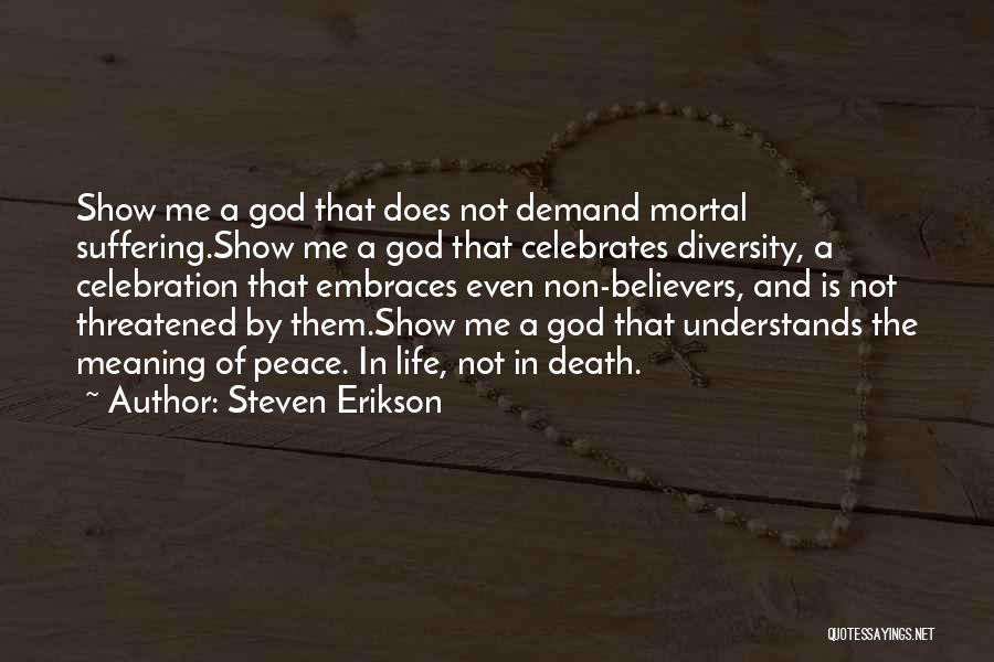 Steven Erikson Quotes: Show Me A God That Does Not Demand Mortal Suffering.show Me A God That Celebrates Diversity, A Celebration That Embraces