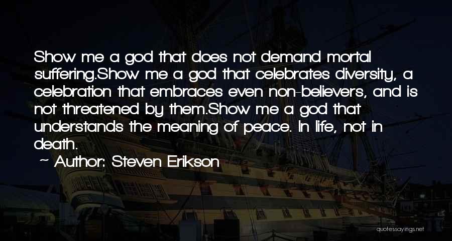 Steven Erikson Quotes: Show Me A God That Does Not Demand Mortal Suffering.show Me A God That Celebrates Diversity, A Celebration That Embraces