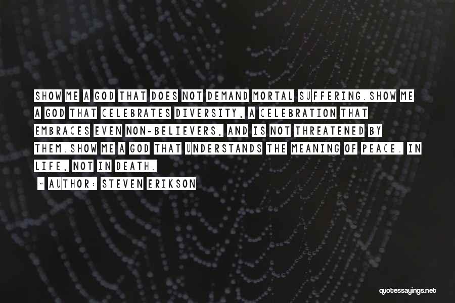 Steven Erikson Quotes: Show Me A God That Does Not Demand Mortal Suffering.show Me A God That Celebrates Diversity, A Celebration That Embraces