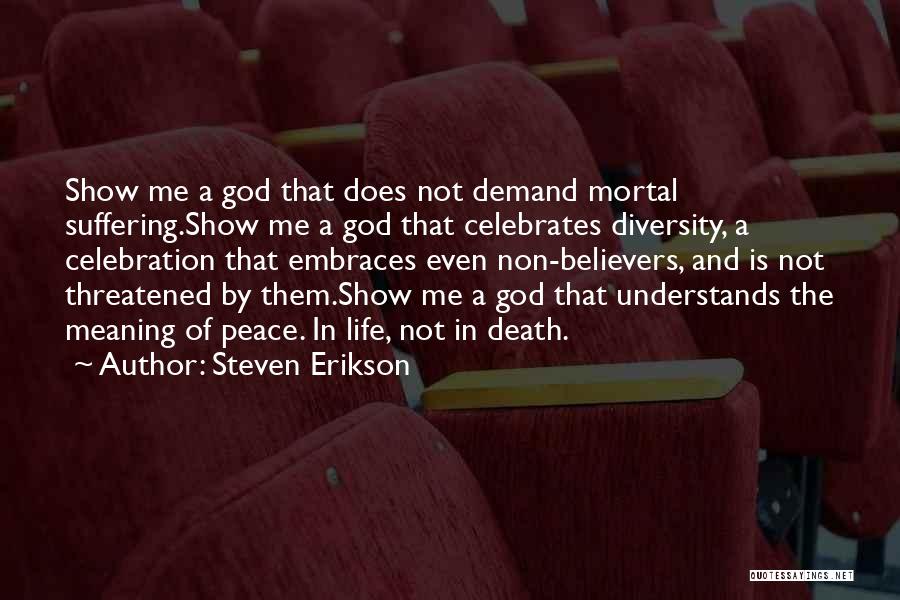 Steven Erikson Quotes: Show Me A God That Does Not Demand Mortal Suffering.show Me A God That Celebrates Diversity, A Celebration That Embraces