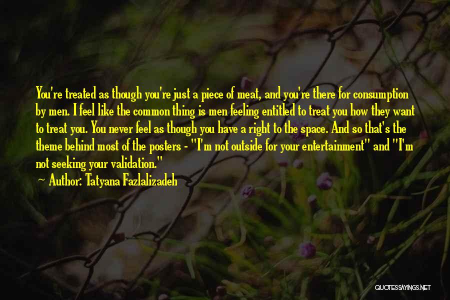 Tatyana Fazlalizadeh Quotes: You're Treated As Though You're Just A Piece Of Meat, And You're There For Consumption By Men. I Feel Like