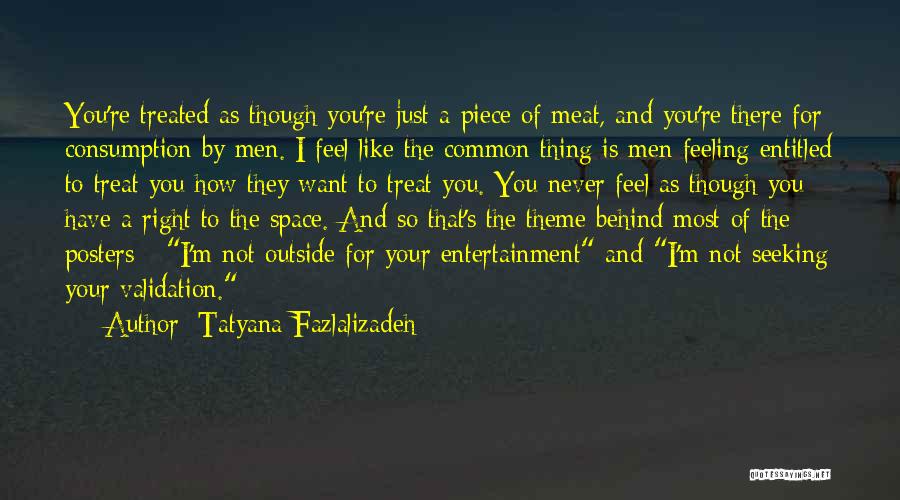 Tatyana Fazlalizadeh Quotes: You're Treated As Though You're Just A Piece Of Meat, And You're There For Consumption By Men. I Feel Like