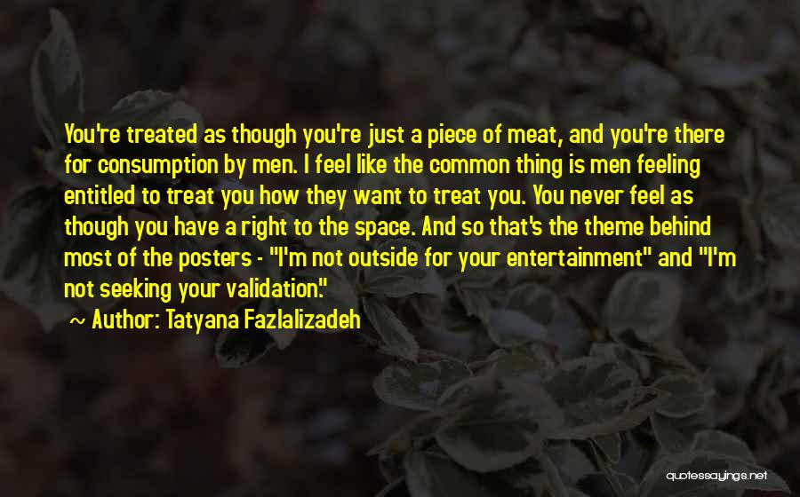 Tatyana Fazlalizadeh Quotes: You're Treated As Though You're Just A Piece Of Meat, And You're There For Consumption By Men. I Feel Like