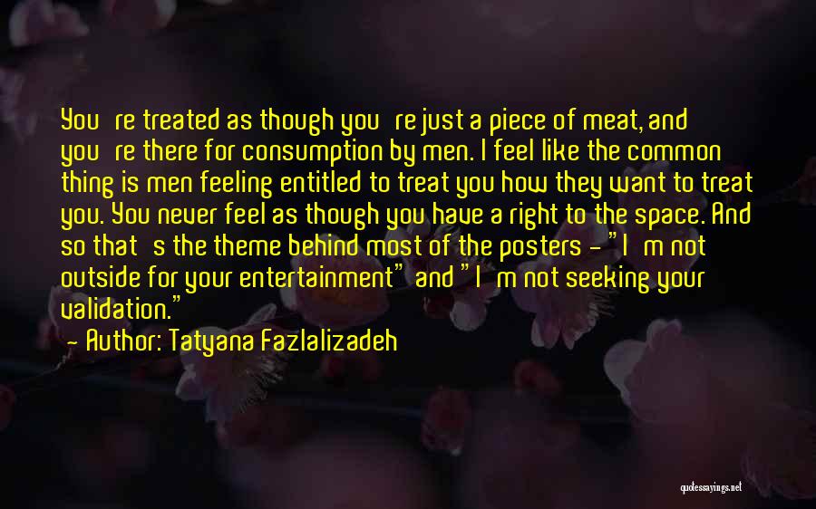 Tatyana Fazlalizadeh Quotes: You're Treated As Though You're Just A Piece Of Meat, And You're There For Consumption By Men. I Feel Like