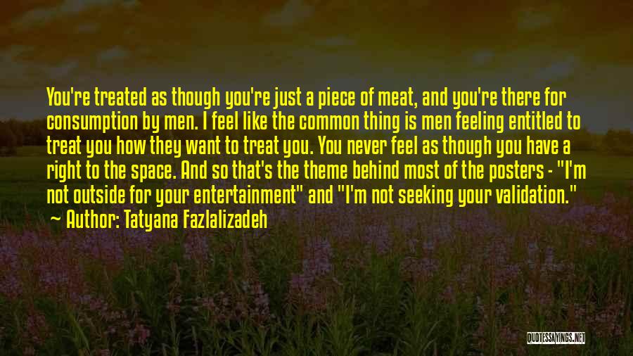 Tatyana Fazlalizadeh Quotes: You're Treated As Though You're Just A Piece Of Meat, And You're There For Consumption By Men. I Feel Like