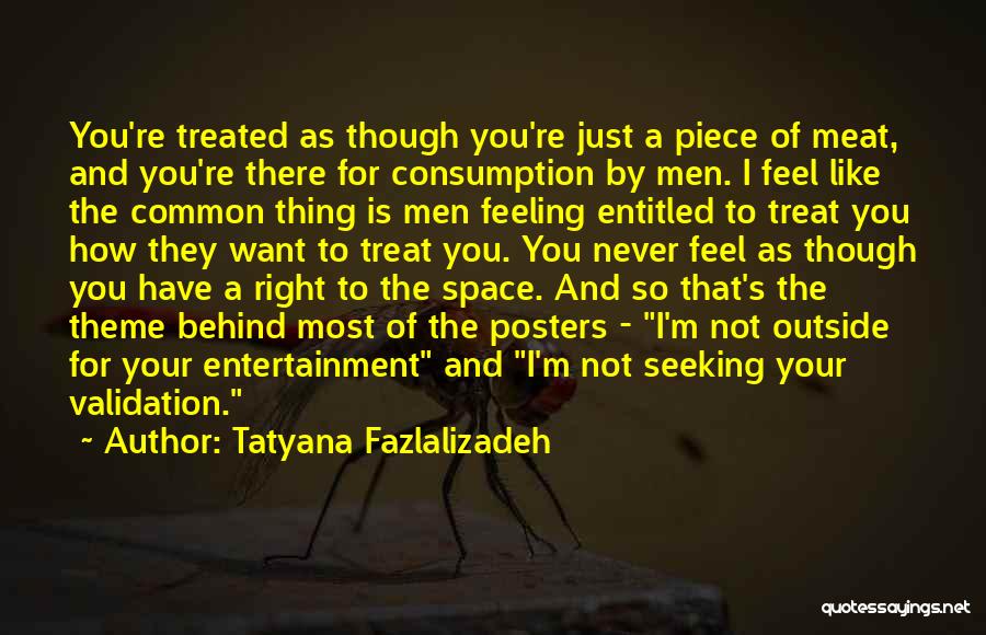 Tatyana Fazlalizadeh Quotes: You're Treated As Though You're Just A Piece Of Meat, And You're There For Consumption By Men. I Feel Like