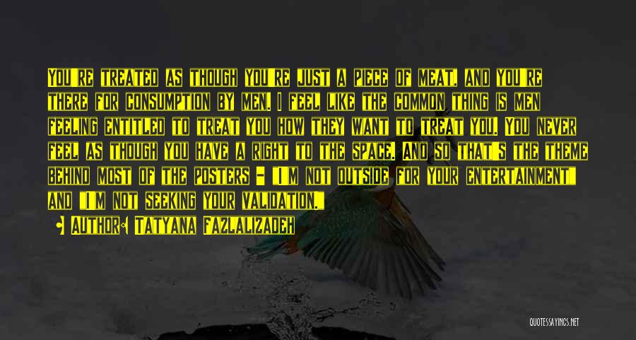 Tatyana Fazlalizadeh Quotes: You're Treated As Though You're Just A Piece Of Meat, And You're There For Consumption By Men. I Feel Like