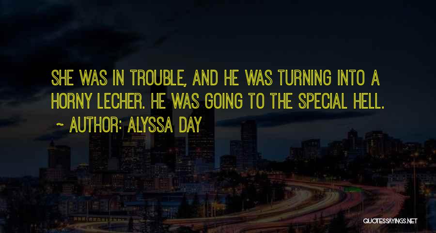 Alyssa Day Quotes: She Was In Trouble, And He Was Turning Into A Horny Lecher. He Was Going To The Special Hell.