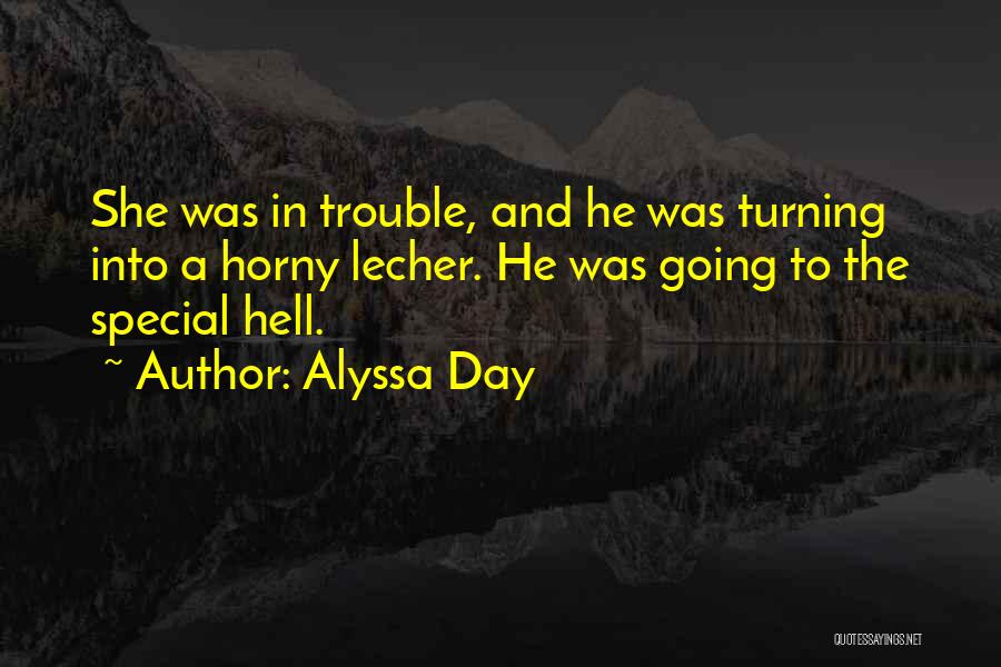 Alyssa Day Quotes: She Was In Trouble, And He Was Turning Into A Horny Lecher. He Was Going To The Special Hell.