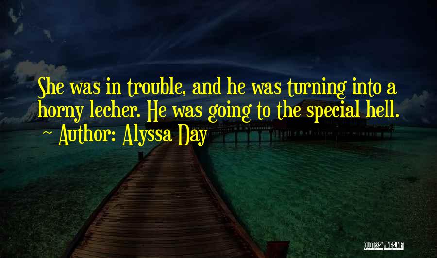 Alyssa Day Quotes: She Was In Trouble, And He Was Turning Into A Horny Lecher. He Was Going To The Special Hell.