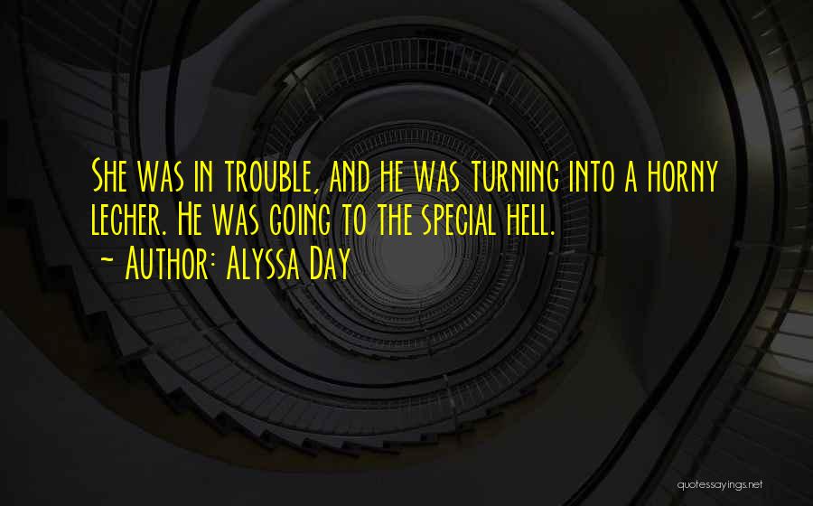 Alyssa Day Quotes: She Was In Trouble, And He Was Turning Into A Horny Lecher. He Was Going To The Special Hell.