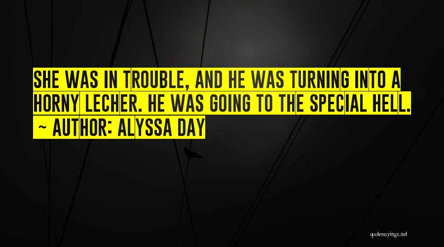 Alyssa Day Quotes: She Was In Trouble, And He Was Turning Into A Horny Lecher. He Was Going To The Special Hell.