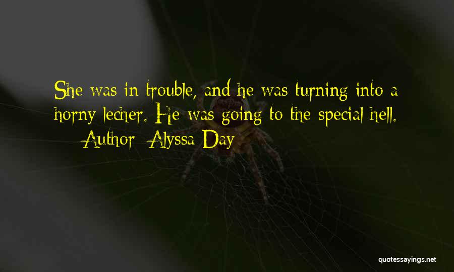 Alyssa Day Quotes: She Was In Trouble, And He Was Turning Into A Horny Lecher. He Was Going To The Special Hell.