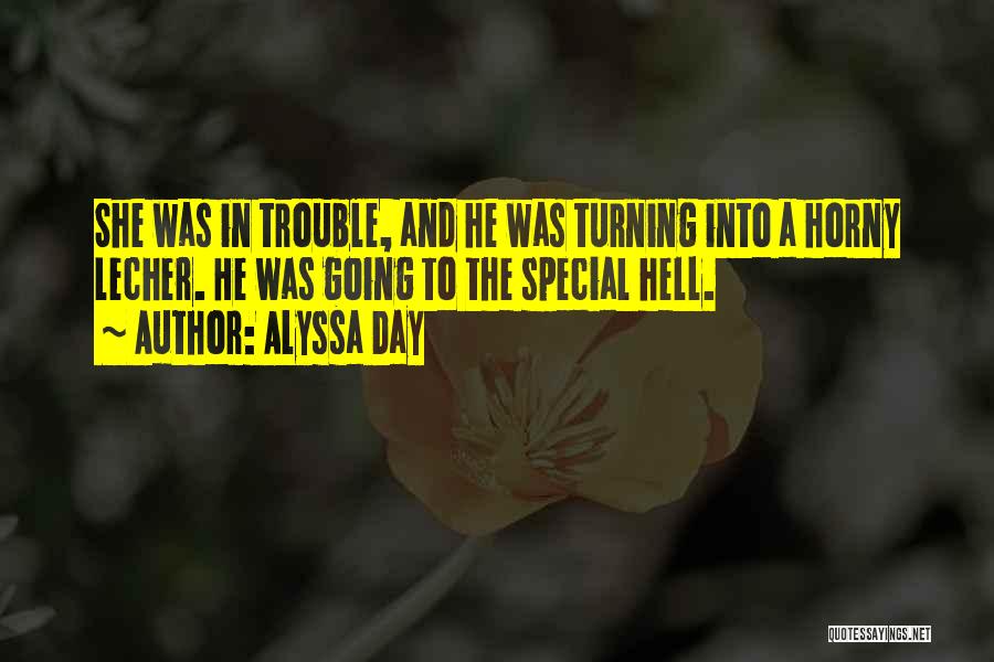 Alyssa Day Quotes: She Was In Trouble, And He Was Turning Into A Horny Lecher. He Was Going To The Special Hell.