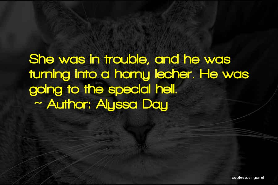 Alyssa Day Quotes: She Was In Trouble, And He Was Turning Into A Horny Lecher. He Was Going To The Special Hell.