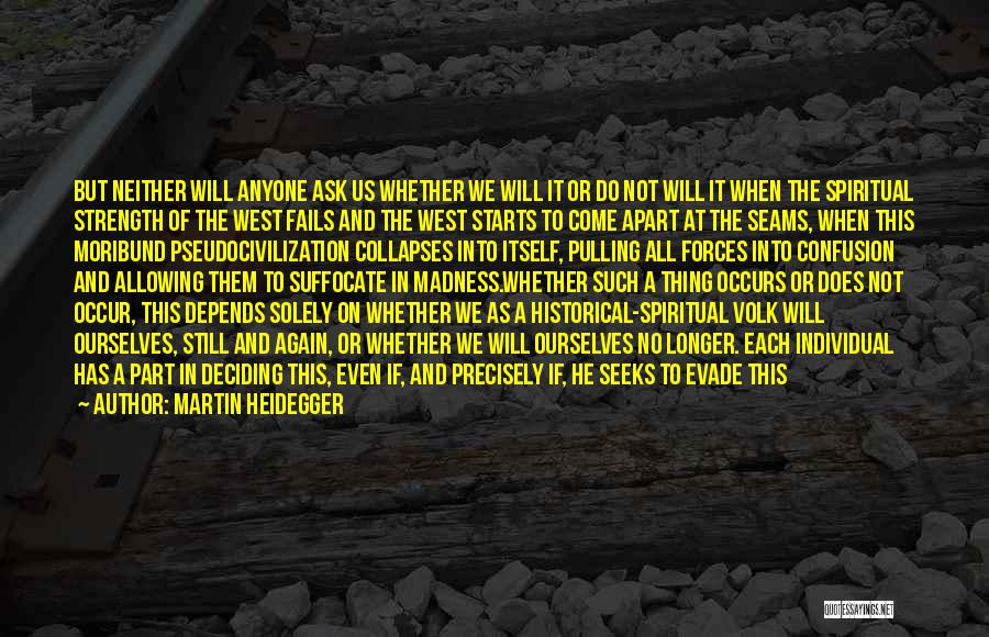 Martin Heidegger Quotes: But Neither Will Anyone Ask Us Whether We Will It Or Do Not Will It When The Spiritual Strength Of