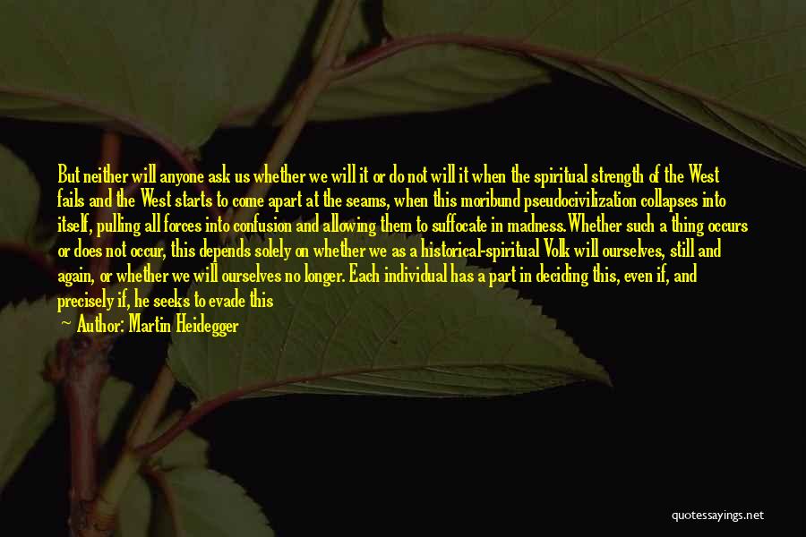 Martin Heidegger Quotes: But Neither Will Anyone Ask Us Whether We Will It Or Do Not Will It When The Spiritual Strength Of