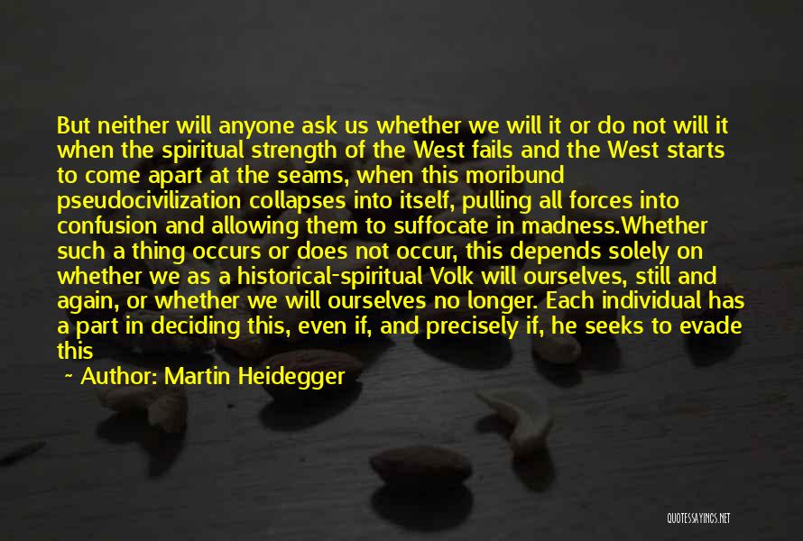 Martin Heidegger Quotes: But Neither Will Anyone Ask Us Whether We Will It Or Do Not Will It When The Spiritual Strength Of