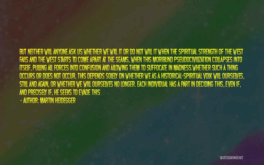 Martin Heidegger Quotes: But Neither Will Anyone Ask Us Whether We Will It Or Do Not Will It When The Spiritual Strength Of