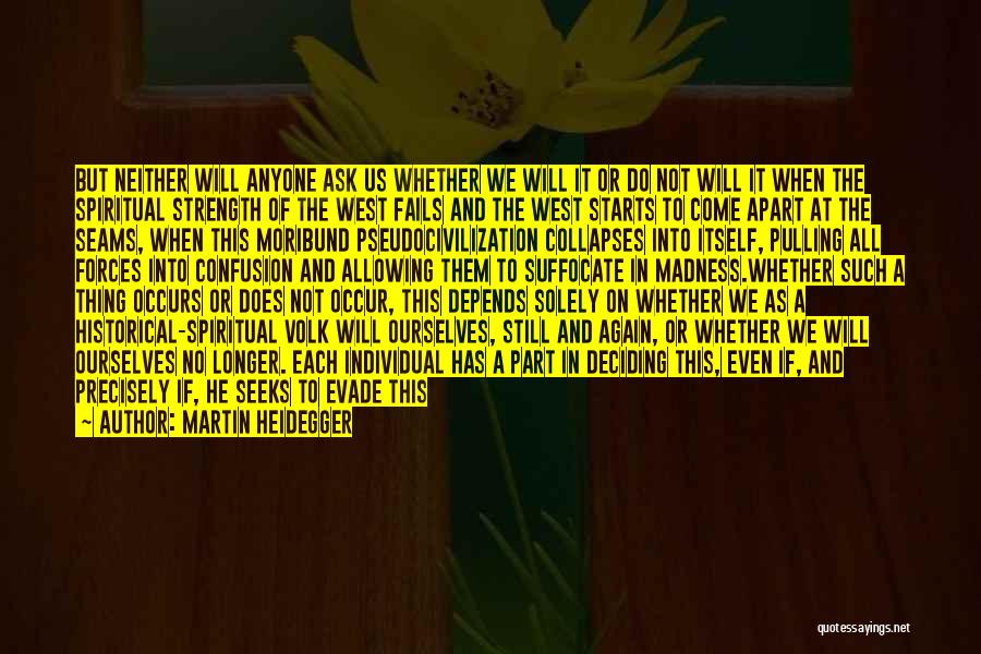 Martin Heidegger Quotes: But Neither Will Anyone Ask Us Whether We Will It Or Do Not Will It When The Spiritual Strength Of