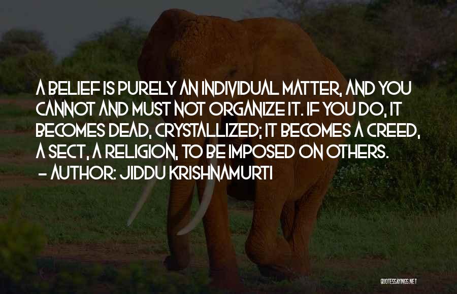 Jiddu Krishnamurti Quotes: A Belief Is Purely An Individual Matter, And You Cannot And Must Not Organize It. If You Do, It Becomes