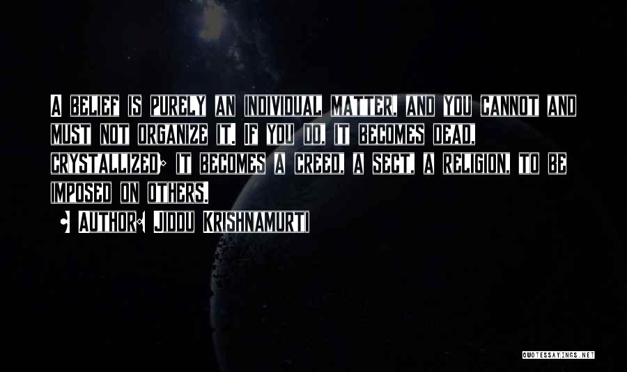 Jiddu Krishnamurti Quotes: A Belief Is Purely An Individual Matter, And You Cannot And Must Not Organize It. If You Do, It Becomes