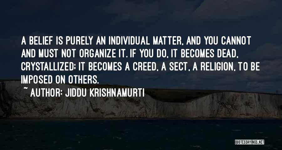 Jiddu Krishnamurti Quotes: A Belief Is Purely An Individual Matter, And You Cannot And Must Not Organize It. If You Do, It Becomes