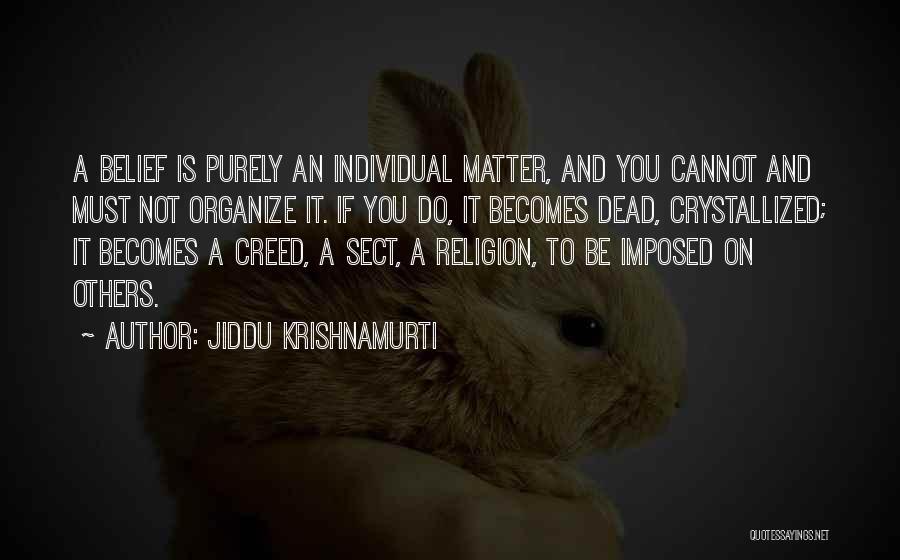 Jiddu Krishnamurti Quotes: A Belief Is Purely An Individual Matter, And You Cannot And Must Not Organize It. If You Do, It Becomes