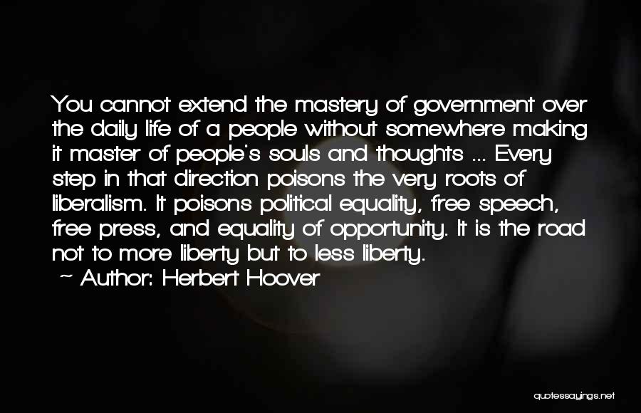 Herbert Hoover Quotes: You Cannot Extend The Mastery Of Government Over The Daily Life Of A People Without Somewhere Making It Master Of