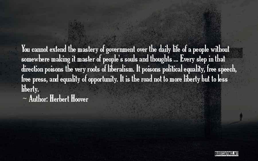 Herbert Hoover Quotes: You Cannot Extend The Mastery Of Government Over The Daily Life Of A People Without Somewhere Making It Master Of