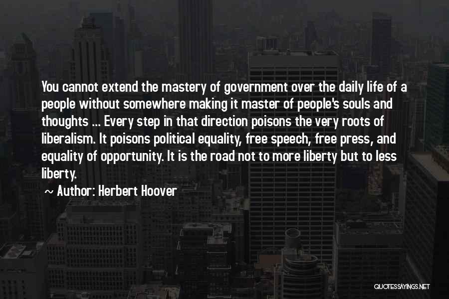 Herbert Hoover Quotes: You Cannot Extend The Mastery Of Government Over The Daily Life Of A People Without Somewhere Making It Master Of