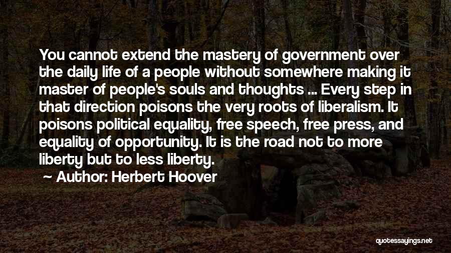 Herbert Hoover Quotes: You Cannot Extend The Mastery Of Government Over The Daily Life Of A People Without Somewhere Making It Master Of