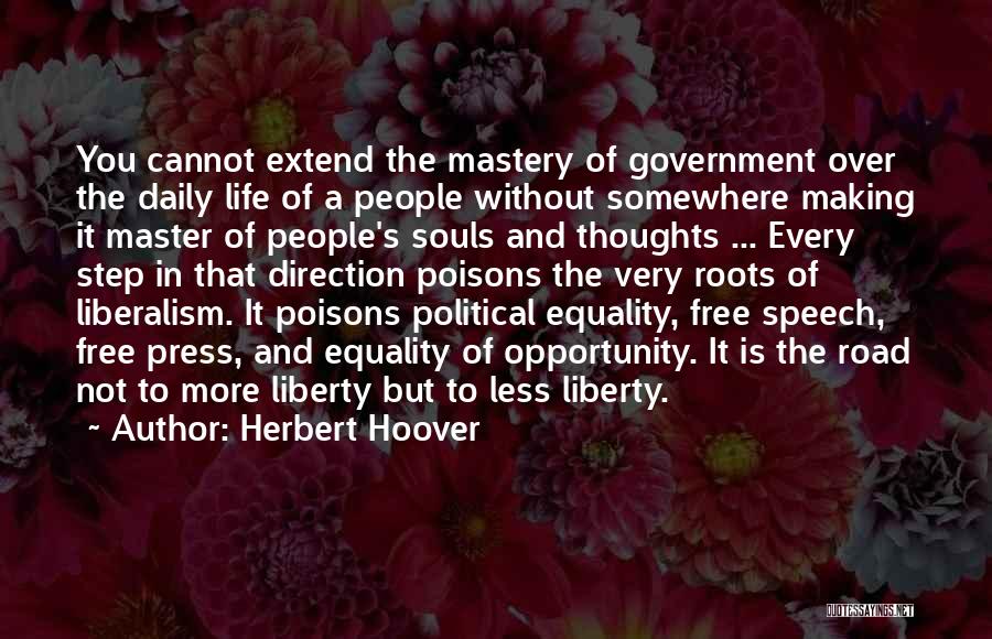 Herbert Hoover Quotes: You Cannot Extend The Mastery Of Government Over The Daily Life Of A People Without Somewhere Making It Master Of