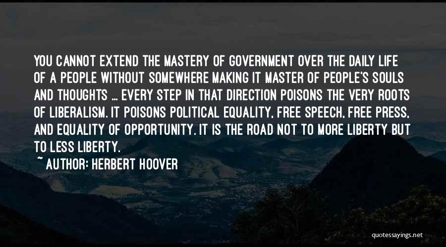 Herbert Hoover Quotes: You Cannot Extend The Mastery Of Government Over The Daily Life Of A People Without Somewhere Making It Master Of