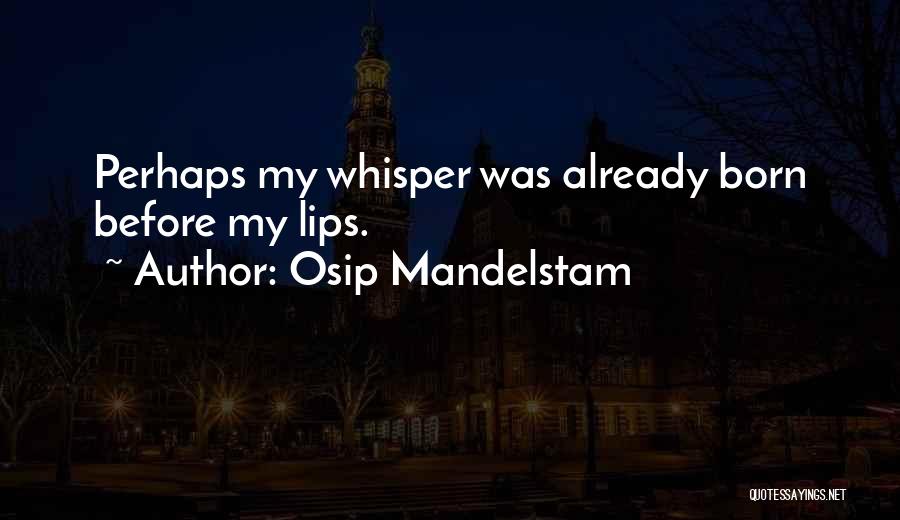 Osip Mandelstam Quotes: Perhaps My Whisper Was Already Born Before My Lips.