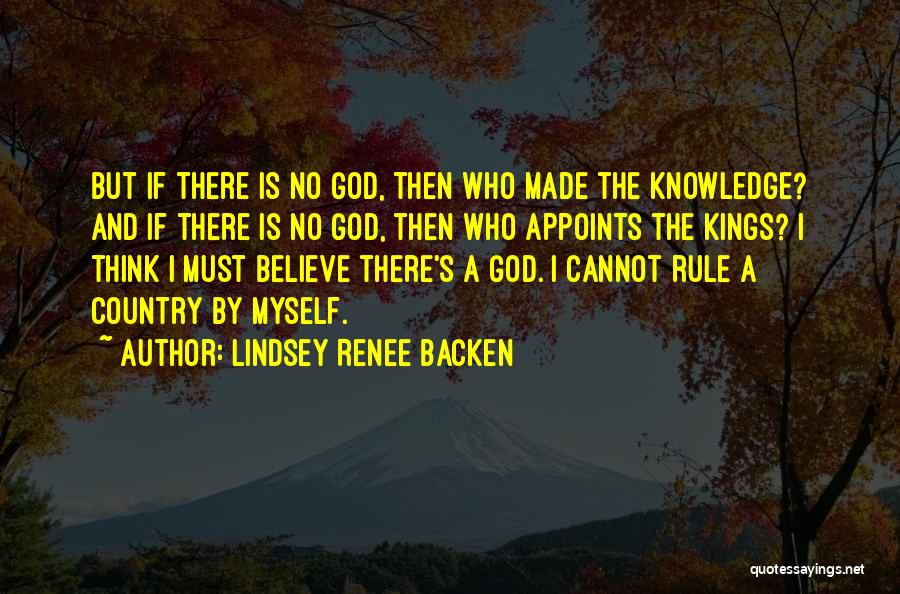 Lindsey Renee Backen Quotes: But If There Is No God, Then Who Made The Knowledge? And If There Is No God, Then Who Appoints