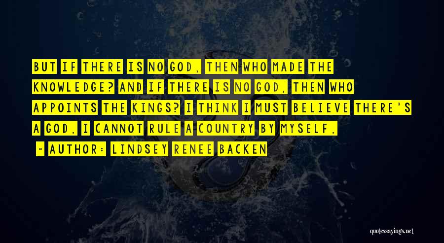 Lindsey Renee Backen Quotes: But If There Is No God, Then Who Made The Knowledge? And If There Is No God, Then Who Appoints